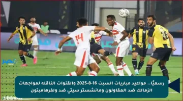 رسميًا.. مواعيد مباريات السبت 16-8-2025 والقنوات الناقلة لمواجهات الزمالك ضد المقاولون ومانشستر سيتي ضد ولفرهامبتون